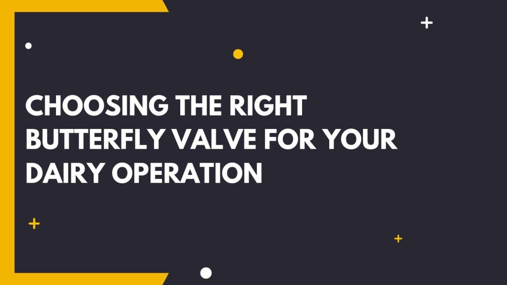 Choosing the Right Butterfly Valve for Your Dairy Operation